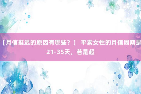 【月信推迟的原因有哪些？】 平素女性的月信周期是21-35天，若是超