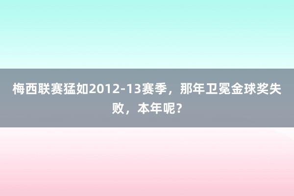 梅西联赛猛如2012-13赛季，那年卫冕金球奖失败，本年呢？