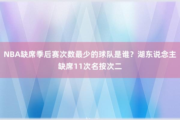 NBA缺席季后赛次数最少的球队是谁？湖东说念主缺席11次名按次二