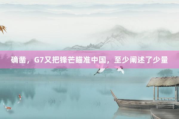 确凿，G7又把锋芒瞄准中国，至少阐述了少量