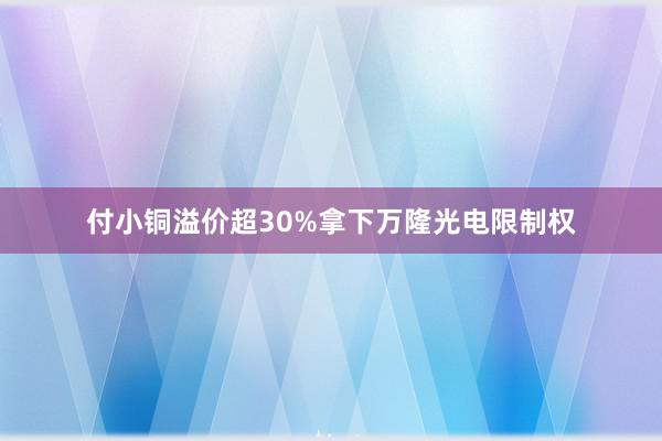 付小铜溢价超30%拿下万隆光电限制权