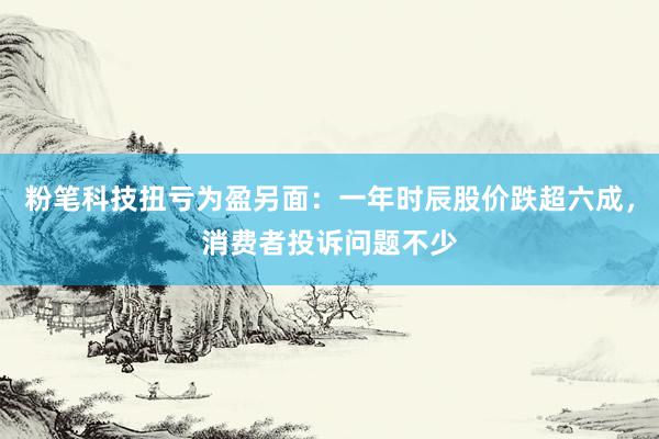 粉笔科技扭亏为盈另面：一年时辰股价跌超六成，消费者投诉问题不少