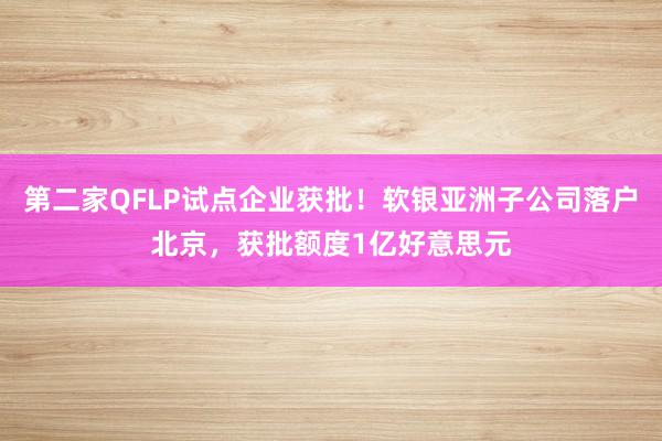 第二家QFLP试点企业获批！软银亚洲子公司落户北京，获批额度1亿好意思元