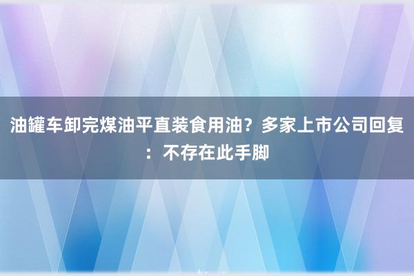 油罐车卸完煤油平直装食用油？多家上市公司回复：不存在此手脚