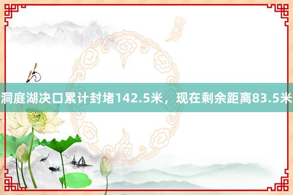 洞庭湖决口累计封堵142.5米，现在剩余距离83.5米