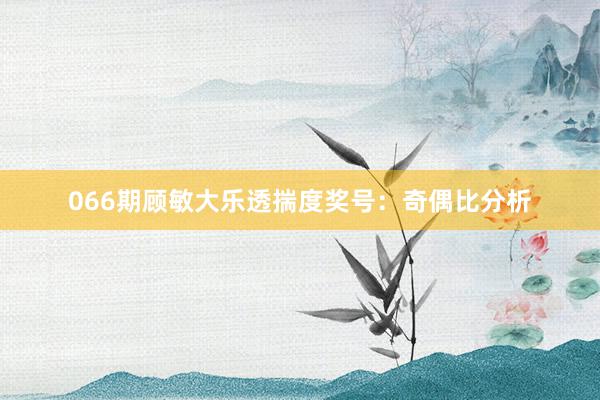 066期顾敏大乐透揣度奖号：奇偶比分析