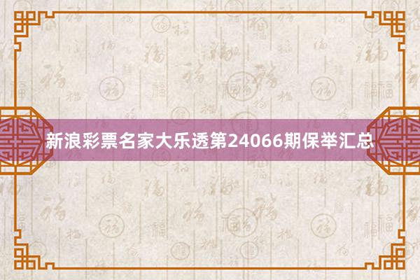 新浪彩票名家大乐透第24066期保举汇总