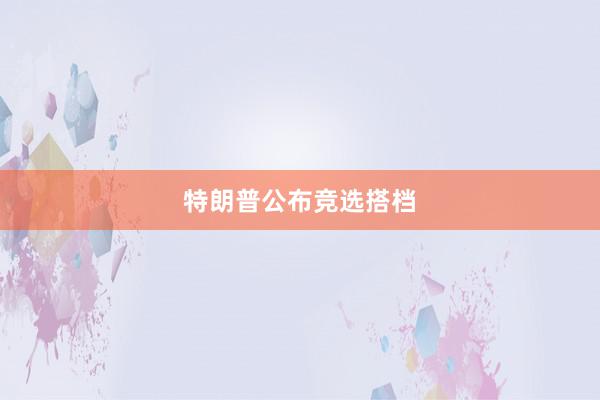 特朗普公布竞选搭档