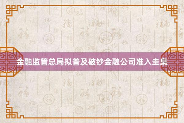 金融监管总局拟普及破钞金融公司准入圭臬