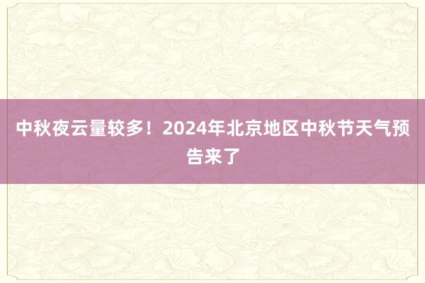 中秋夜云量较多！2024年北京地区中秋节天气预告来了