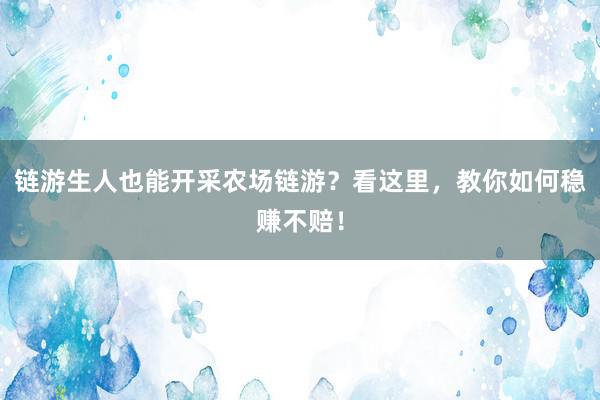 链游生人也能开采农场链游？看这里，教你如何稳赚不赔！