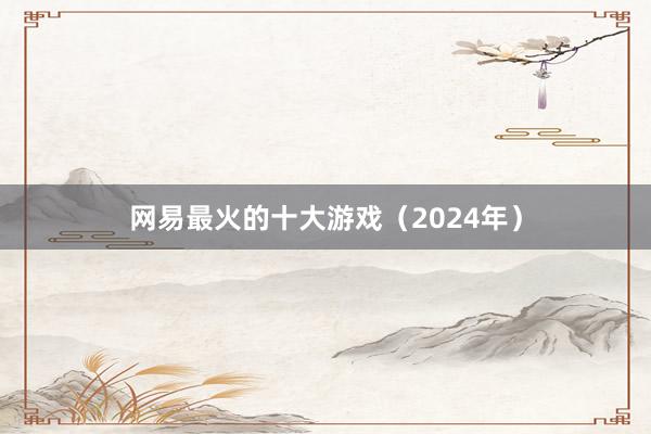 网易最火的十大游戏（2024年）